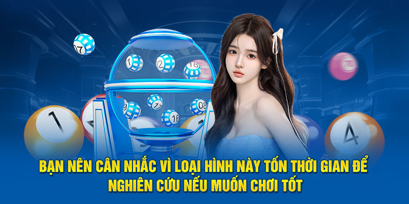 Bạn nên cân nhắc vì loại hình này tốn thời gian để nghiên cứu nếu muốn chơi tốt