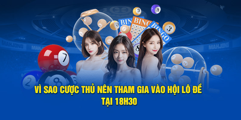 Vì sao cược thủ nên tham gia vào hội lô đề tại 18H30 